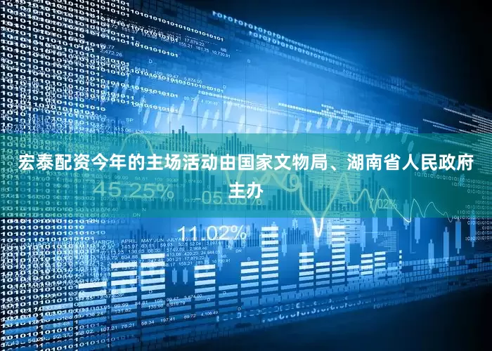 宏泰配资今年的主场活动由国家文物局、湖南省人民政府主办