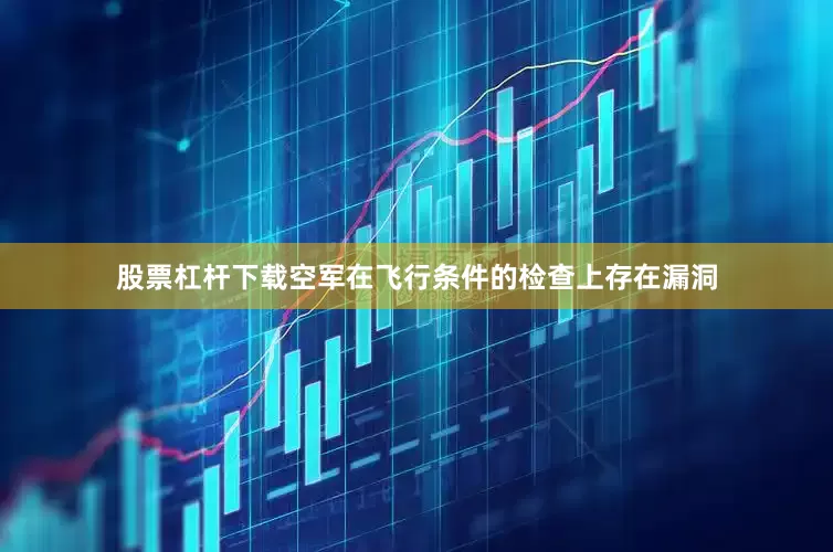 股票杠杆下载空军在飞行条件的检查上存在漏洞