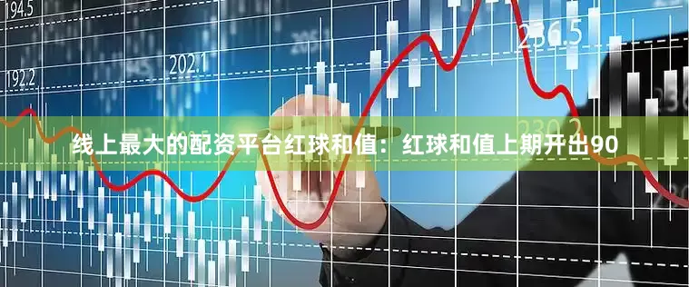 线上最大的配资平台　　　　红球和值：红球和值上期开出90
