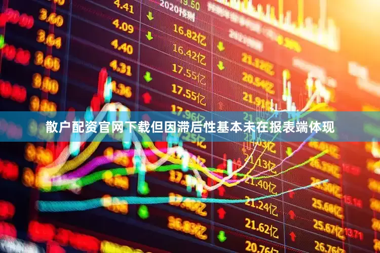 散户配资官网下载但因滞后性基本未在报表端体现
