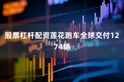 股票杠杆配资莲花跑车全球交付1274辆
