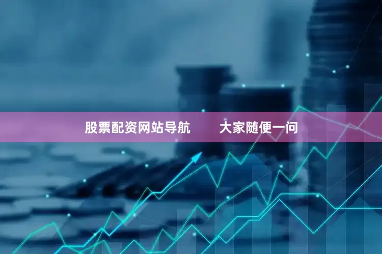 股票配资网站导航        大家随便一问