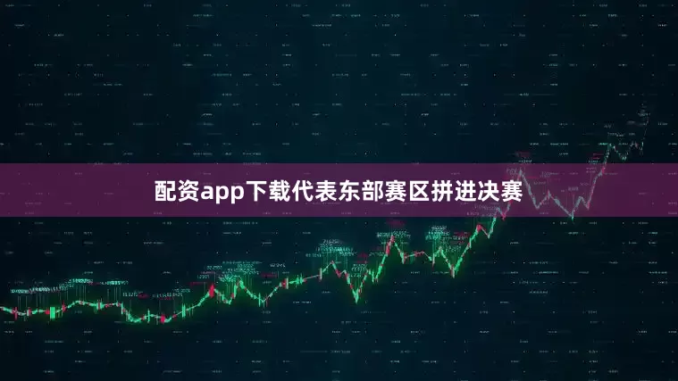 配资app下载代表东部赛区拼进决赛