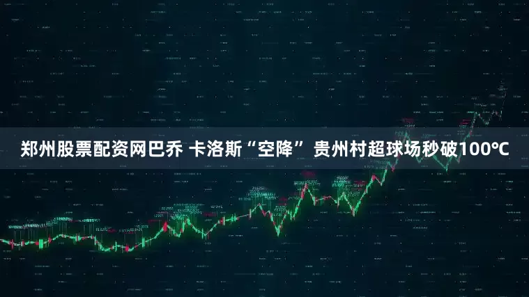 郑州股票配资网巴乔 卡洛斯“空降” 贵州村超球场秒破100℃