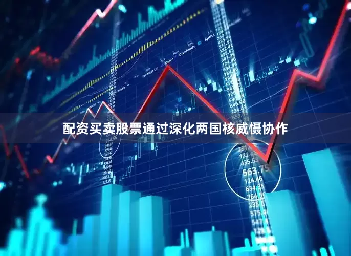 配资买卖股票通过深化两国核威慑协作
