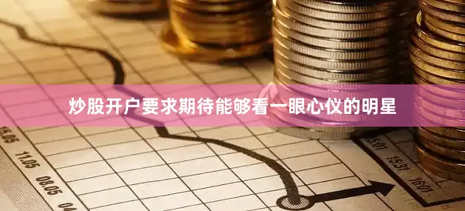 炒股开户要求期待能够看一眼心仪的明星