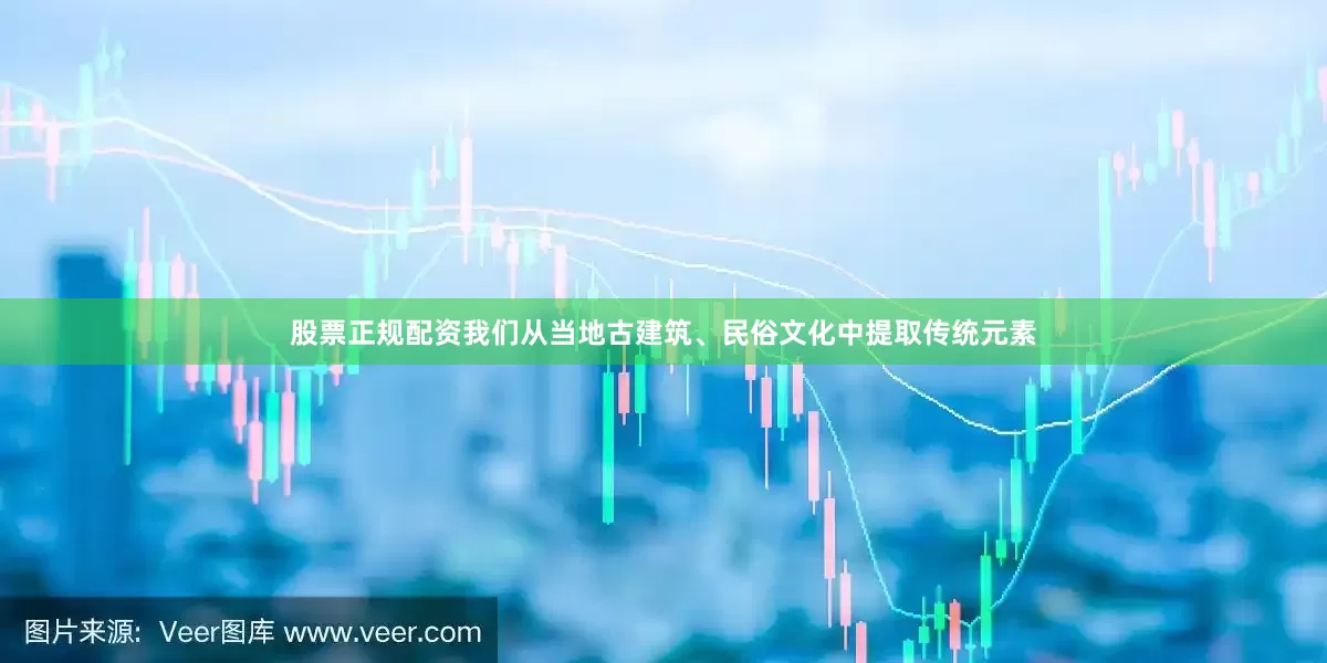 股票正规配资我们从当地古建筑、民俗文化中提取传统元素