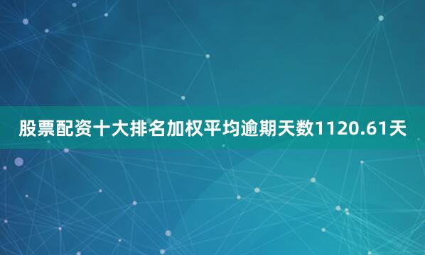 股票配资十大排名加权平均逾期天数1120.61天