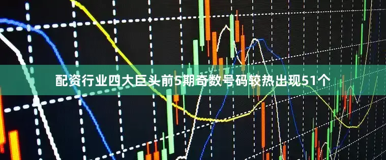配资行业四大巨头前5期奇数号码较热出现51个