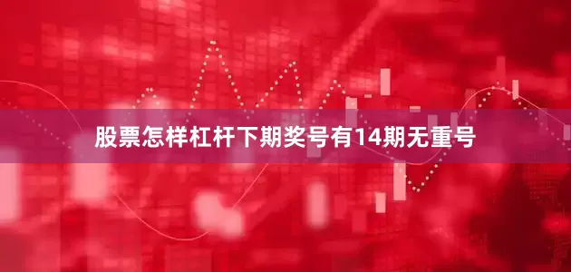 股票怎样杠杆下期奖号有14期无重号