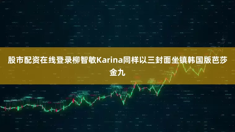 股市配资在线登录柳智敏Karina同样以三封面坐镇韩国版芭莎金九