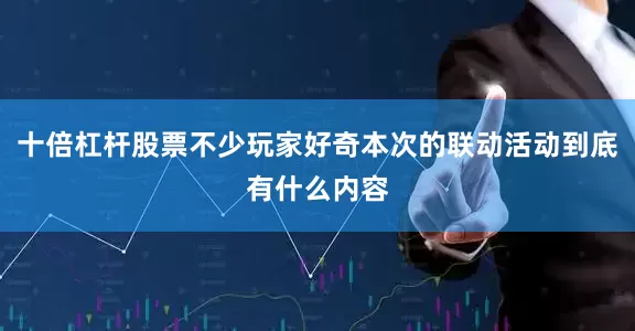 十倍杠杆股票不少玩家好奇本次的联动活动到底有什么内容