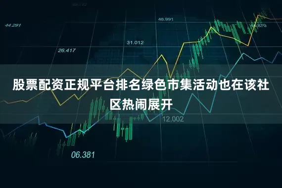 股票配资正规平台排名绿色市集活动也在该社区热闹展开