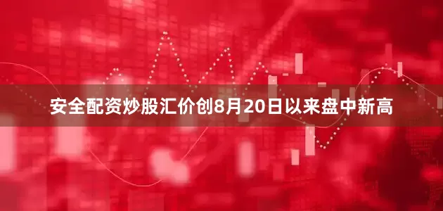 安全配资炒股汇价创8月20日以来盘中新高