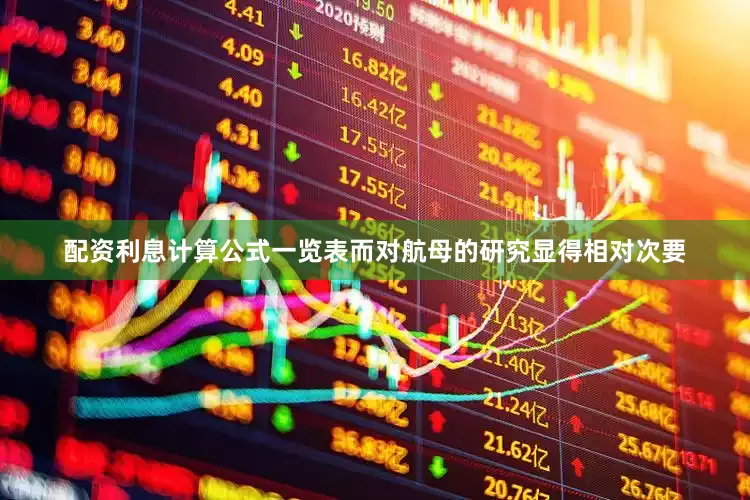 配资利息计算公式一览表而对航母的研究显得相对次要