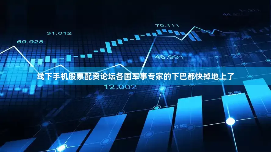 线下手机股票配资论坛各国军事专家的下巴都快掉地上了