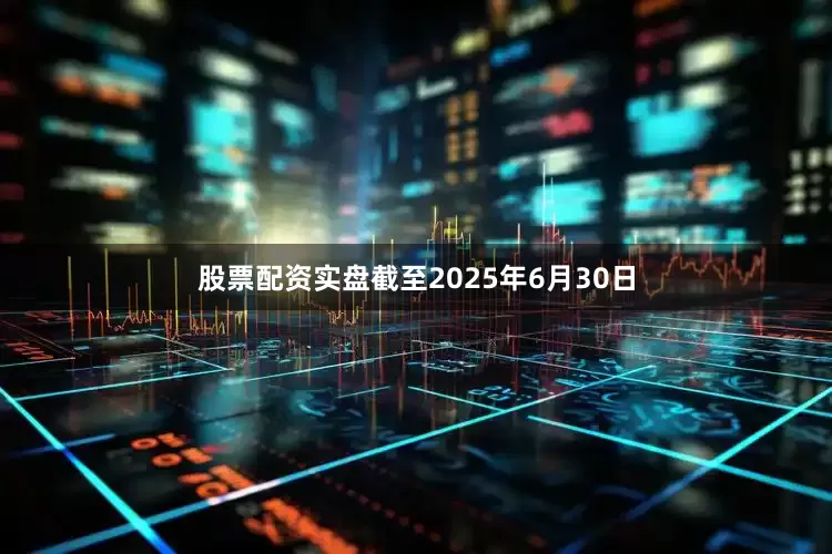 股票配资实盘截至2025年6月30日