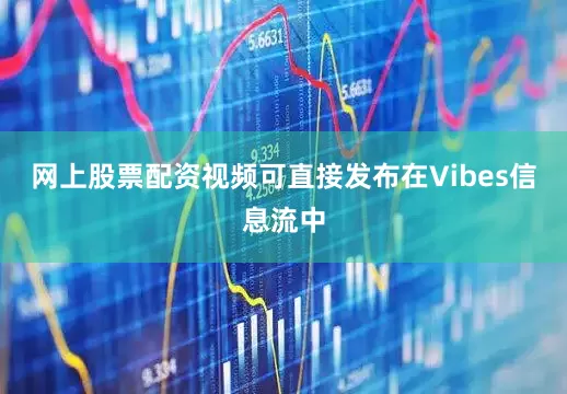 网上股票配资视频可直接发布在Vibes信息流中