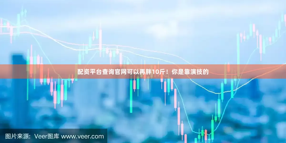 配资平台查询官网可以再胖10斤！你是靠演技的