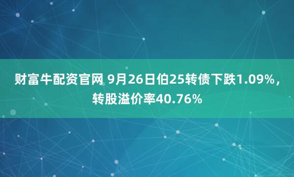 财富牛配资官网 9月26日伯25转债下跌1.09%，转股溢价率40.76%