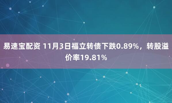 易速宝配资 11月3日福立转债下跌0.89%，转股溢价率19.81%