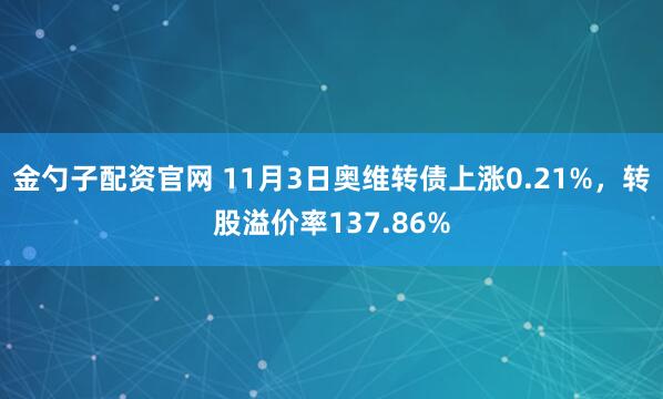 金勺子配资官网 11月3日奥维转债上涨0.21%，转股溢价率137.86%