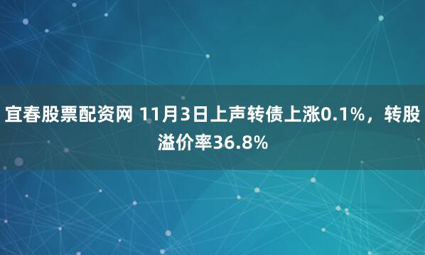 宜春股票配资网 11月3日上声转债上涨0.1%，转股溢价率36.8%