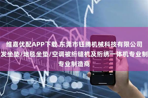 维嘉优配APP下载 东莞市钰腾机械科技有限公司：沙发坐垫/地毯坐垫/空调被绗缝机及绗绣一体机专业制造商