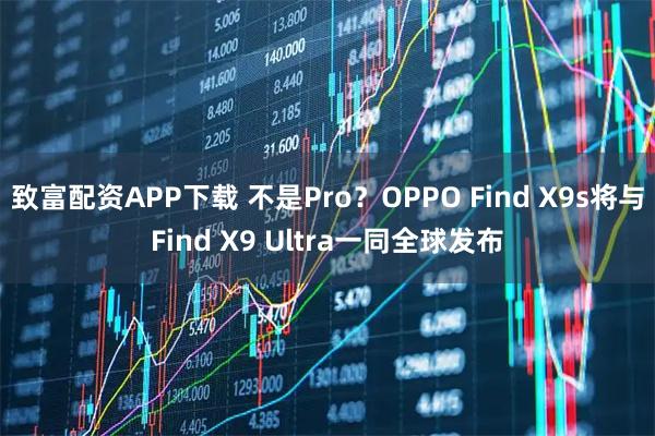 致富配资APP下载 不是Pro？OPPO Find X9s将与Find X9 Ultra一同全球发布