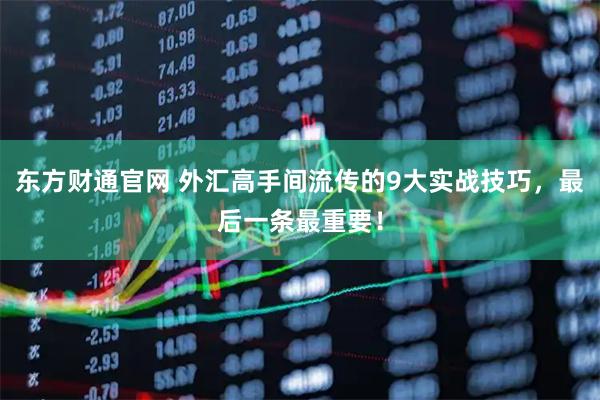 东方财通官网 外汇高手间流传的9大实战技巧，最后一条最重要！