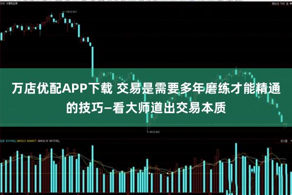 万店优配APP下载 交易是需要多年磨练才能精通的技巧—看大师道出交易本质